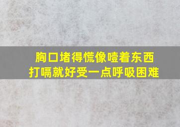 胸口堵得慌像噎着东西打嗝就好受一点呼吸困难