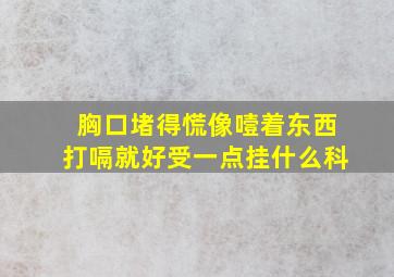 胸口堵得慌像噎着东西打嗝就好受一点挂什么科