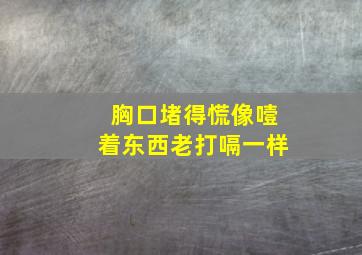 胸口堵得慌像噎着东西老打嗝一样