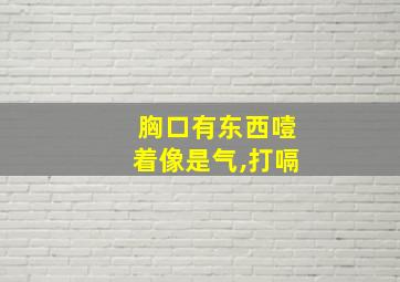 胸口有东西噎着像是气,打嗝