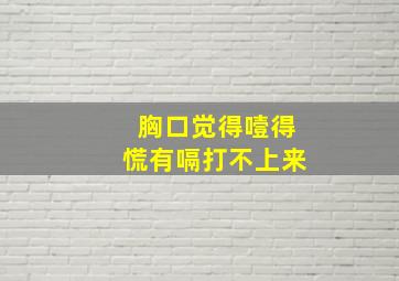 胸口觉得噎得慌有嗝打不上来