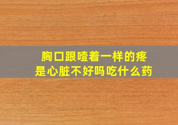 胸口跟噎着一样的疼是心脏不好吗吃什么药