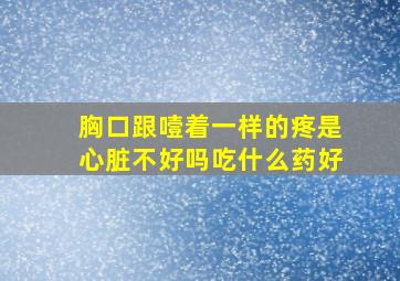 胸口跟噎着一样的疼是心脏不好吗吃什么药好