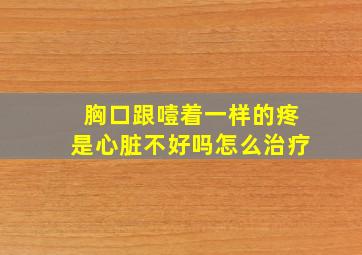 胸口跟噎着一样的疼是心脏不好吗怎么治疗