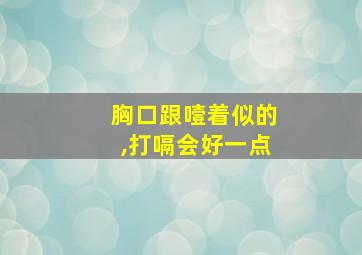 胸口跟噎着似的,打嗝会好一点