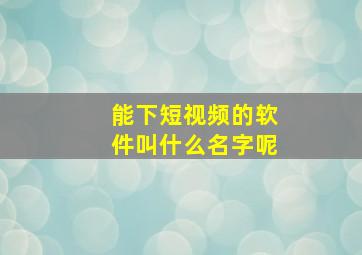 能下短视频的软件叫什么名字呢