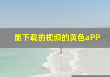 能下载的视频的黄色aPP