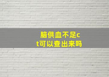 脑供血不足ct可以查出来吗