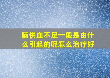 脑供血不足一般是由什么引起的呢怎么治疗好