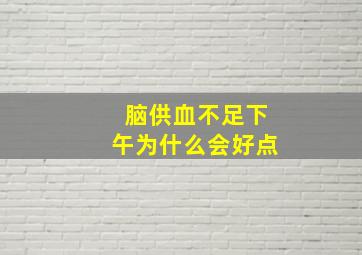 脑供血不足下午为什么会好点