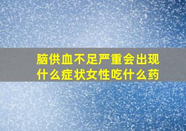 脑供血不足严重会出现什么症状女性吃什么药