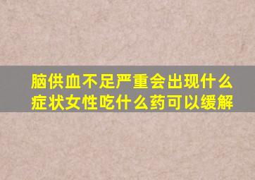 脑供血不足严重会出现什么症状女性吃什么药可以缓解