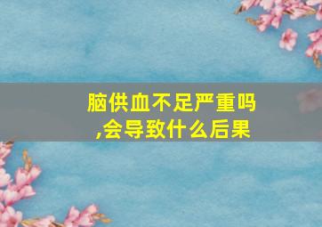 脑供血不足严重吗,会导致什么后果