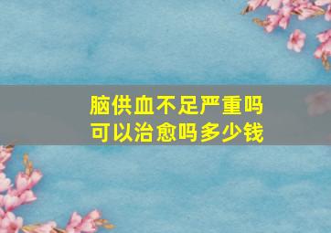 脑供血不足严重吗可以治愈吗多少钱