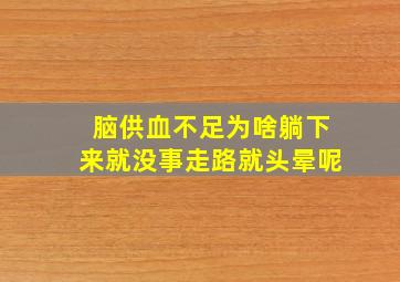 脑供血不足为啥躺下来就没事走路就头晕呢