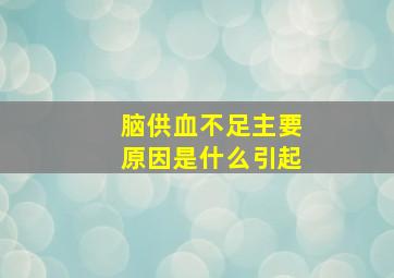 脑供血不足主要原因是什么引起