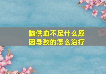 脑供血不足什么原因导致的怎么治疗