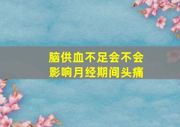 脑供血不足会不会影响月经期间头痛