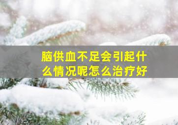 脑供血不足会引起什么情况呢怎么治疗好