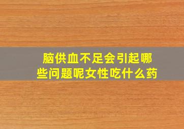 脑供血不足会引起哪些问题呢女性吃什么药