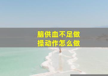 脑供血不足做操动作怎么做