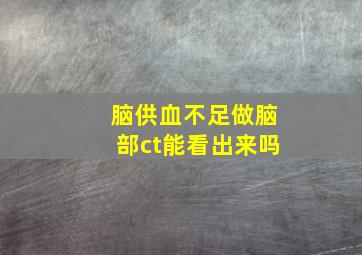 脑供血不足做脑部ct能看出来吗