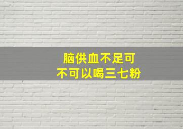 脑供血不足可不可以喝三七粉