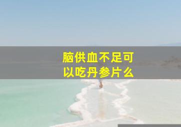 脑供血不足可以吃丹参片么