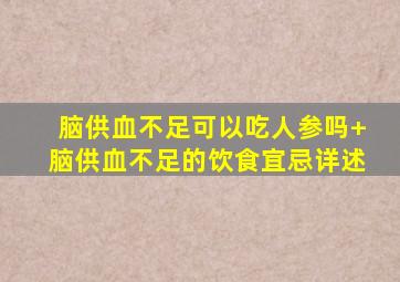 脑供血不足可以吃人参吗+脑供血不足的饮食宜忌详述