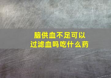 脑供血不足可以过滤血吗吃什么药