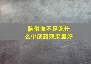 脑供血不足吃什么中成药效果最好