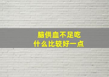 脑供血不足吃什么比较好一点