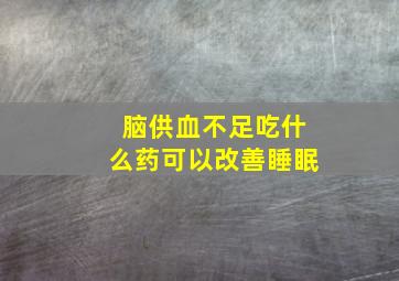 脑供血不足吃什么药可以改善睡眠