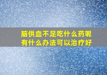 脑供血不足吃什么药呢有什么办法可以治疗好