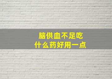 脑供血不足吃什么药好用一点