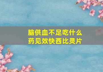 脑供血不足吃什么药见效快西比灵片