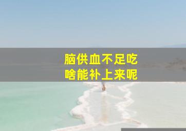 脑供血不足吃啥能补上来呢