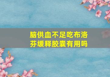 脑供血不足吃布洛芬缓释胶囊有用吗