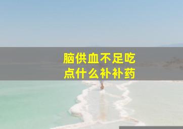 脑供血不足吃点什么补补药