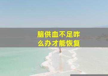 脑供血不足咋么办才能恢复