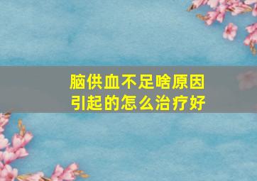 脑供血不足啥原因引起的怎么治疗好