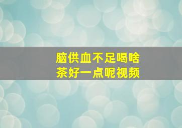 脑供血不足喝啥茶好一点呢视频