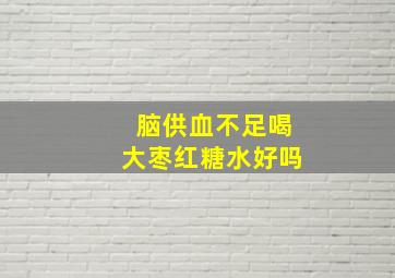 脑供血不足喝大枣红糖水好吗