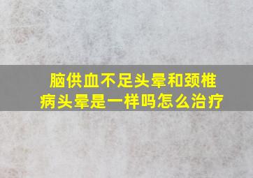 脑供血不足头晕和颈椎病头晕是一样吗怎么治疗