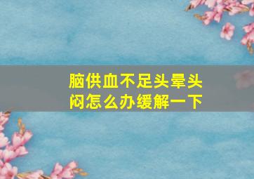 脑供血不足头晕头闷怎么办缓解一下