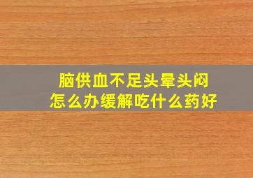 脑供血不足头晕头闷怎么办缓解吃什么药好