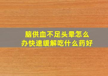 脑供血不足头晕怎么办快速缓解吃什么药好