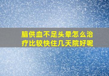 脑供血不足头晕怎么治疗比较快住几天院好呢