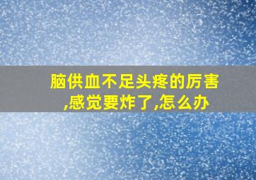 脑供血不足头疼的厉害,感觉要炸了,怎么办