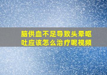 脑供血不足导致头晕呕吐应该怎么治疗呢视频